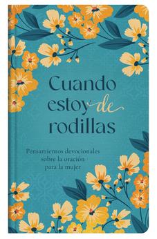 Cuando Estoy de Rodillas: Pensamientos Devocionales Sobre La Oración para La Mujer