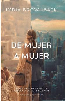 De Mujer a Mujer: 23 Mujeres de la Bibila Hablan a la Mujer de Hoy
